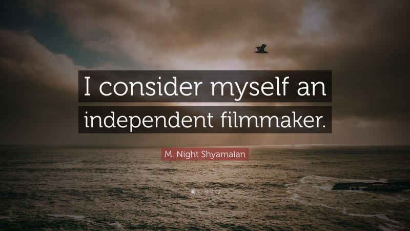 M. Night Shyamalan Quote: “I consider myself an independent filmmaker.”