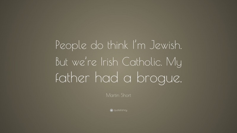 Martin Short Quote: “People do think I’m Jewish. But we’re Irish Catholic. My father had a brogue.”