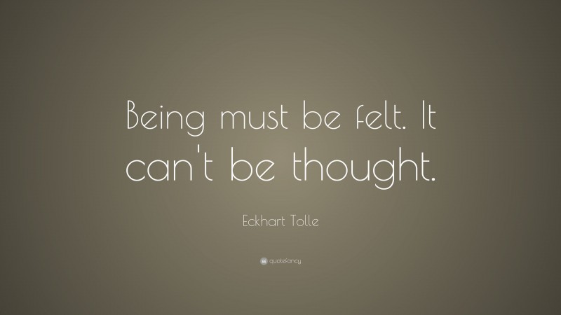 Eckhart Tolle Quote: “Being must be felt. It can’t be thought.”