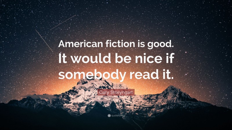 Gary Shteyngart Quote: “American fiction is good. It would be nice if somebody read it.”