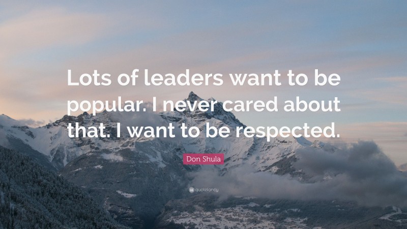 Don Shula Quote: “Lots of leaders want to be popular. I never cared about that. I want to be respected.”