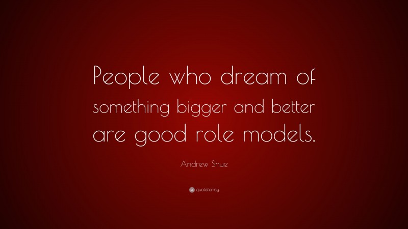 Andrew Shue Quote: “People who dream of something bigger and better are good role models.”