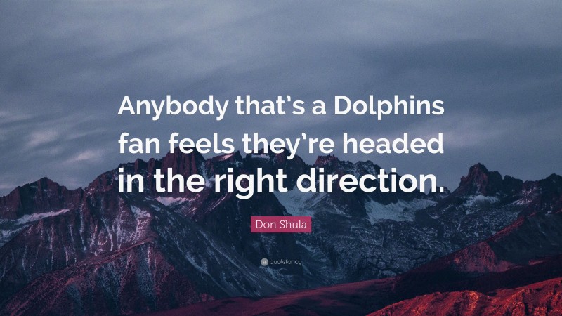 Don Shula Quote: “Anybody that’s a Dolphins fan feels they’re headed in the right direction.”