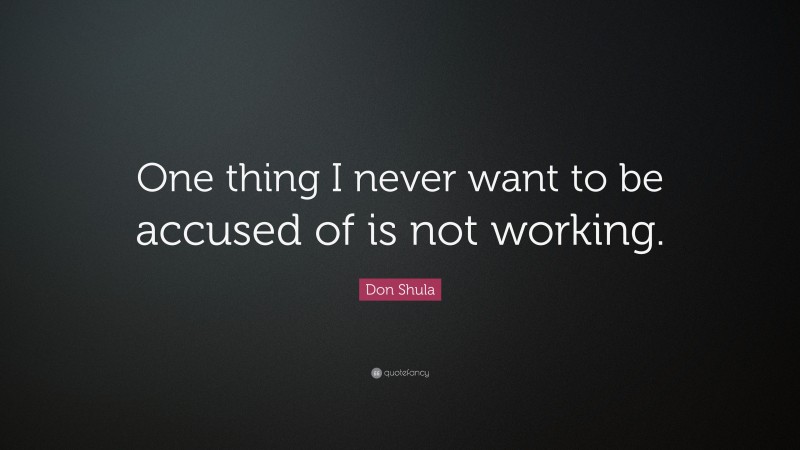 Don Shula Quote: “One thing I never want to be accused of is not working.”