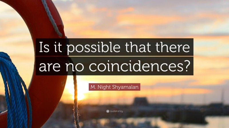 M. Night Shyamalan Quote: “Is it possible that there are no coincidences?”