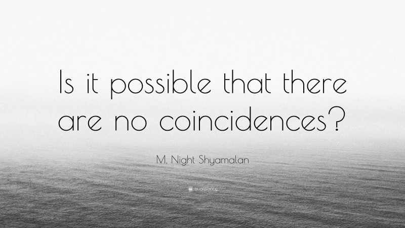 M. Night Shyamalan Quote: “Is it possible that there are no coincidences?”
