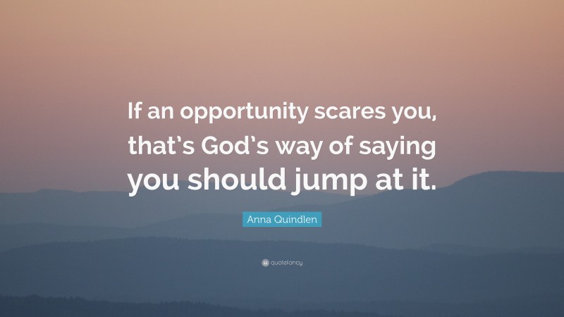 Anna Quindlen Quote: “If an opportunity scares you, that’s God’s way of saying you should jump at it.”