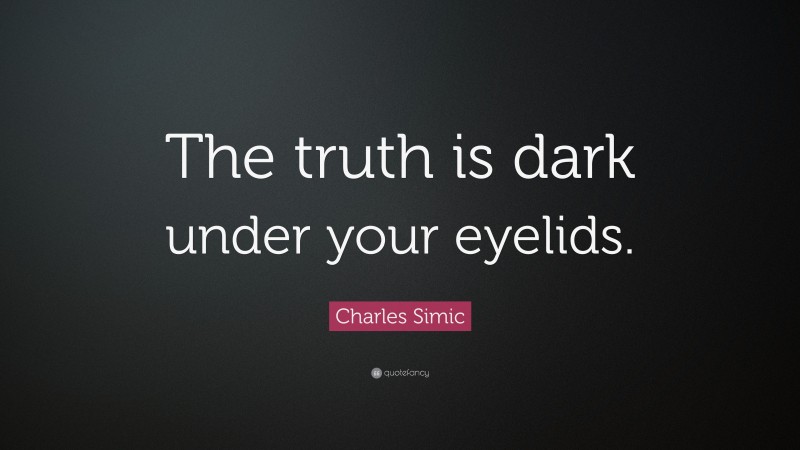 Charles Simic Quote: “The truth is dark under your eyelids.”