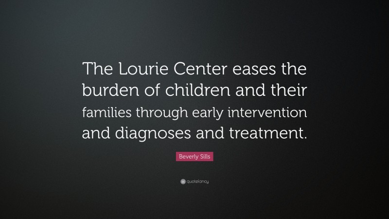 Beverly Sills Quote: “The Lourie Center eases the burden of children and their families through early intervention and diagnoses and treatment.”