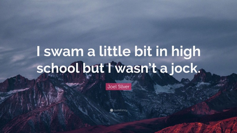 Joel Silver Quote: “I swam a little bit in high school but I wasn’t a jock.”