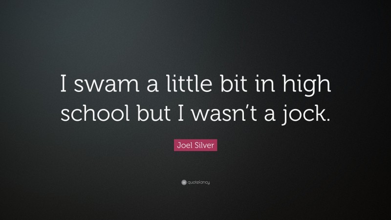 Joel Silver Quote: “I swam a little bit in high school but I wasn’t a jock.”