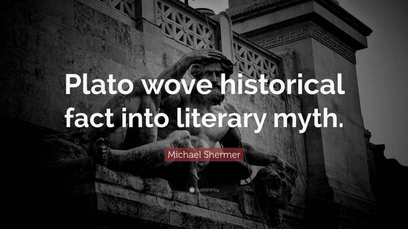 Michael Shermer Quote: “Plato wove historical fact into literary myth.”
