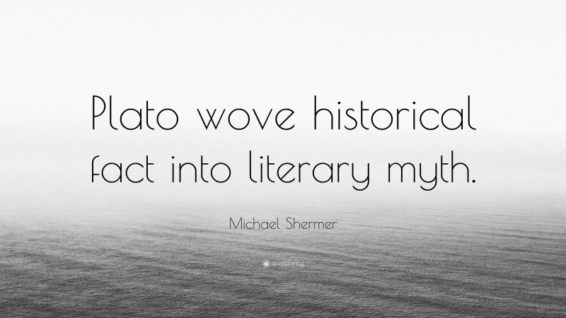 Michael Shermer Quote: “Plato wove historical fact into literary myth.”