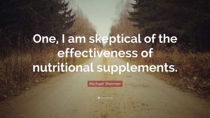 Michael Shermer Quote: “One, I am skeptical of the effectiveness of nutritional supplements.”