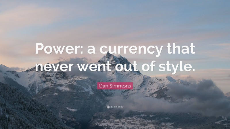 Dan Simmons Quote: “Power: a currency that never went out of style.”