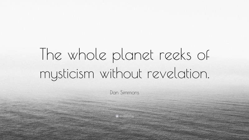 Dan Simmons Quote: “The whole planet reeks of mysticism without revelation.”