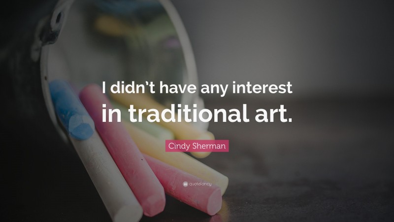 Cindy Sherman Quote: “I didn’t have any interest in traditional art.”