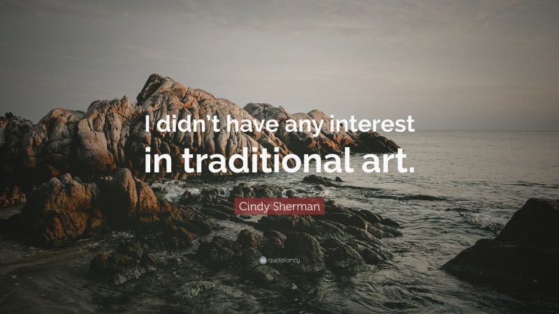 Cindy Sherman Quote: “I didn’t have any interest in traditional art.”