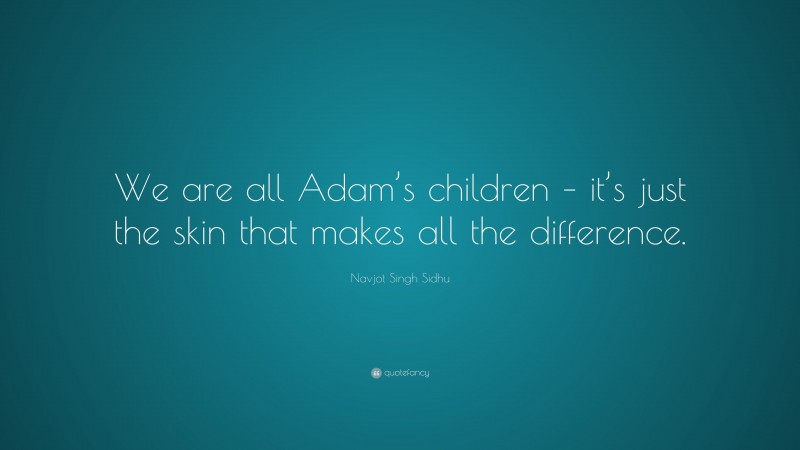 Navjot Singh Sidhu Quote: “We are all Adam’s children – it’s just the skin that makes all the difference.”