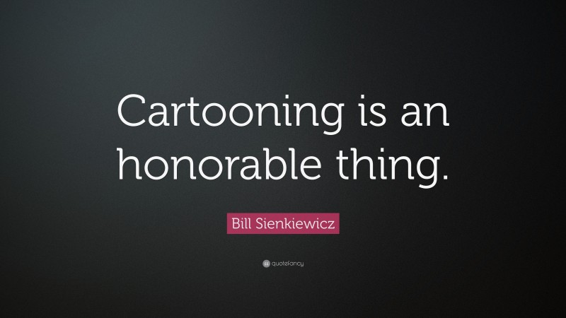 Bill Sienkiewicz Quote: “Cartooning is an honorable thing.”