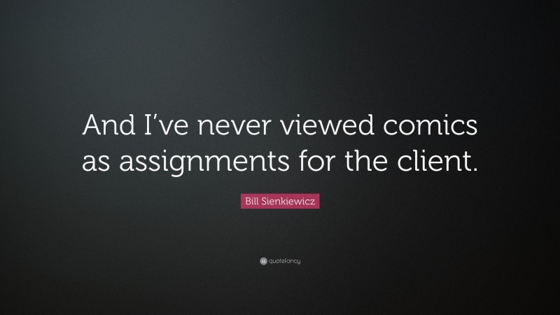 Bill Sienkiewicz Quote: “And I’ve never viewed comics as assignments for the client.”
