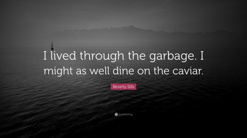Beverly Sills Quote: “I lived through the garbage. I might as well dine on the caviar.”