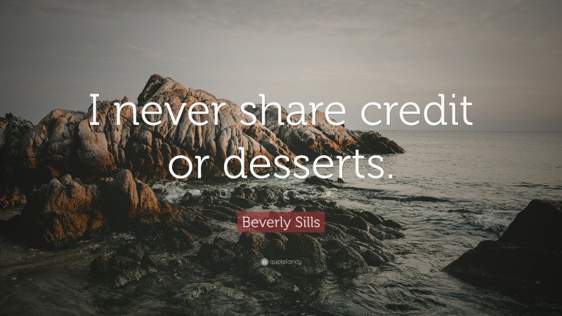 Beverly Sills Quote: “I never share credit or desserts.”