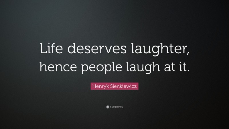 Henryk Sienkiewicz Quote: “Life deserves laughter, hence people laugh at it.”