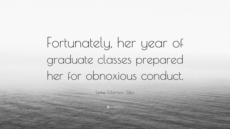 Leslie Marmon Silko Quote: “Fortunately, her year of graduate classes prepared her for obnoxious conduct.”
