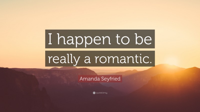 Amanda Seyfried Quote: “I happen to be really a romantic.”