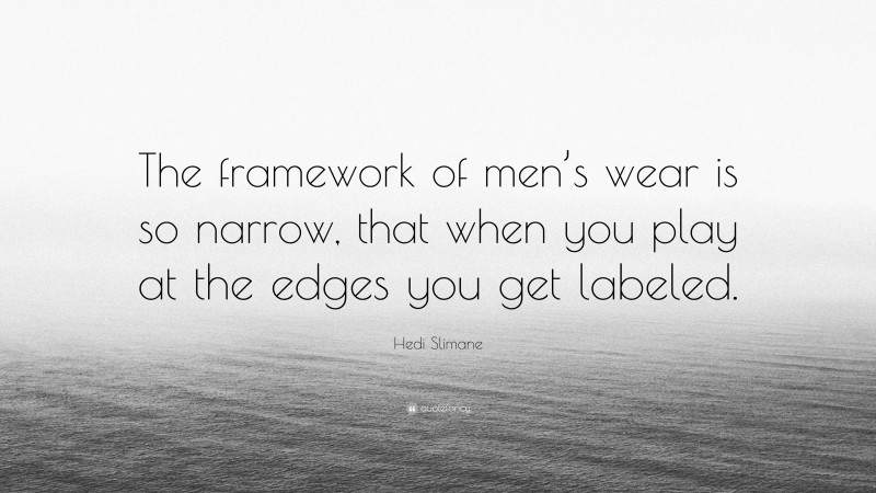 Hedi Slimane Quote: “The framework of men’s wear is so narrow, that when you play at the edges you get labeled.”