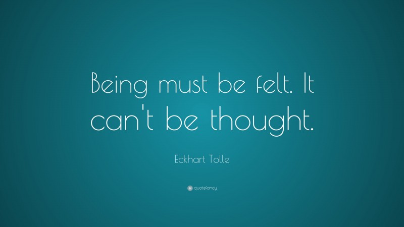 Eckhart Tolle Quote: “Being must be felt. It can’t be thought.”