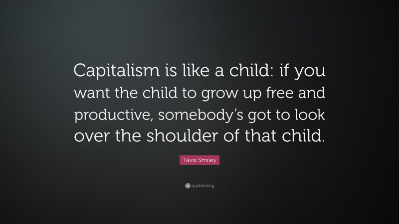 Tavis Smiley Quote: “Capitalism is like a child: if you want the child to grow up free and productive, somebody’s got to look over the shoulder of that child.”