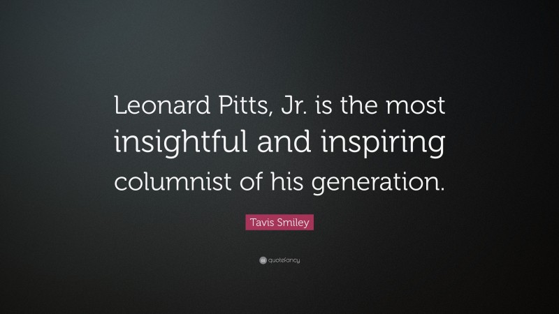 Tavis Smiley Quote: “Leonard Pitts, Jr. is the most insightful and inspiring columnist of his generation.”