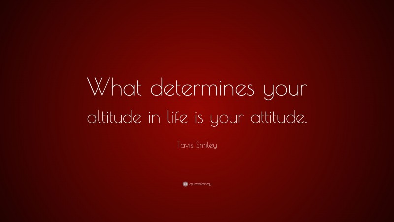 Tavis Smiley Quote: “What determines your altitude in life is your attitude.”