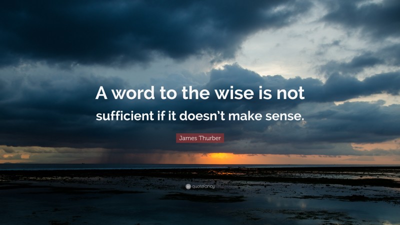 James Thurber Quote: “A word to the wise is not sufficient if it doesn’t make sense.”