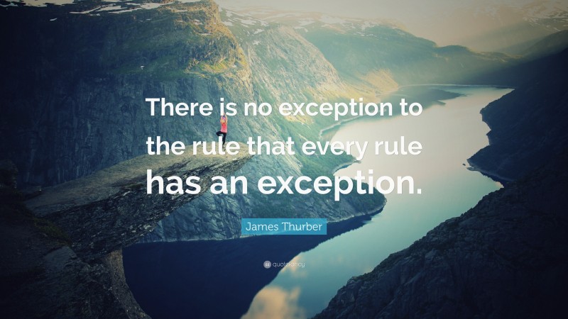 James Thurber Quote: “There is no exception to the rule that every rule has an exception.”