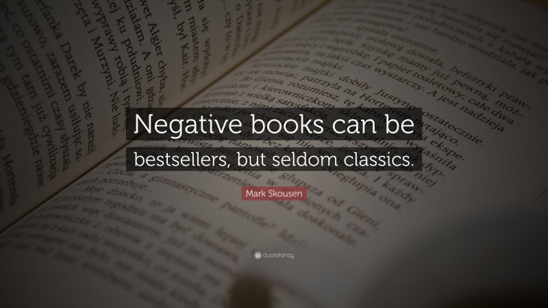 Mark Skousen Quote: “Negative books can be bestsellers, but seldom classics.”