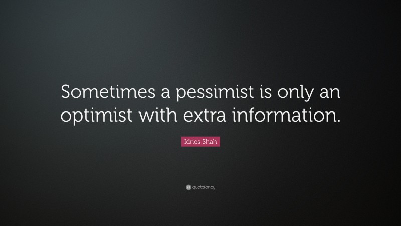 Idries Shah Quote: “Sometimes a pessimist is only an optimist with extra information.”