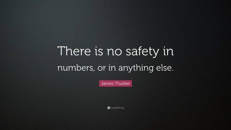 James Thurber Quote: “There is no safety in numbers, or in anything else.”