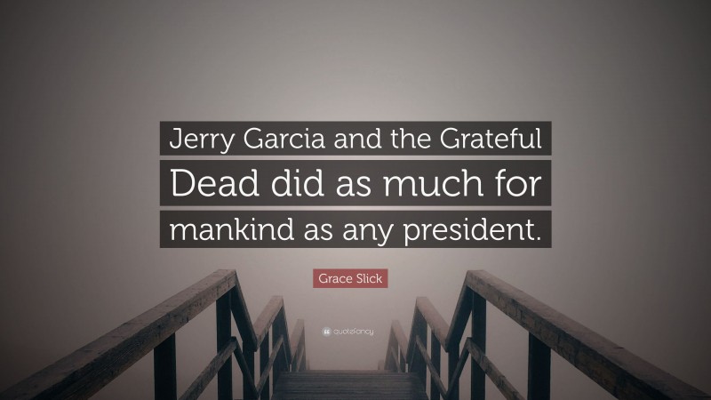 Grace Slick Quote: “Jerry Garcia and the Grateful Dead did as much for mankind as any president.”