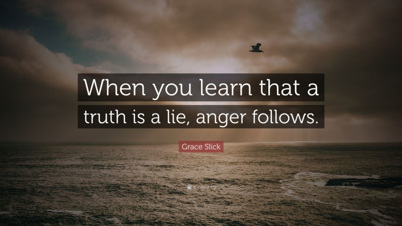 Grace Slick Quote: “When you learn that a truth is a lie, anger follows.”