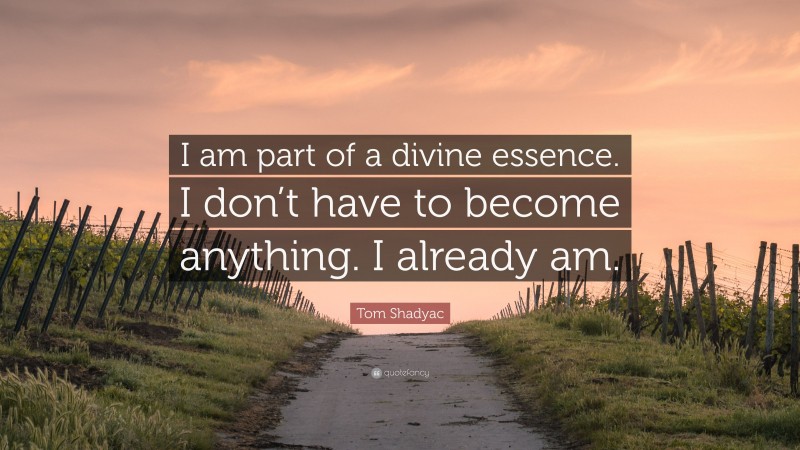 Tom Shadyac Quote: “I am part of a divine essence. I don’t have to become anything. I already am.”