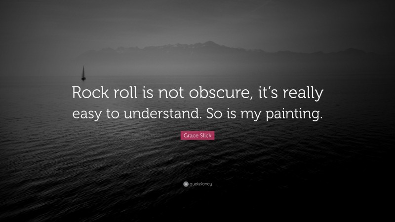Grace Slick Quote: “Rock roll is not obscure, it’s really easy to understand. So is my painting.”
