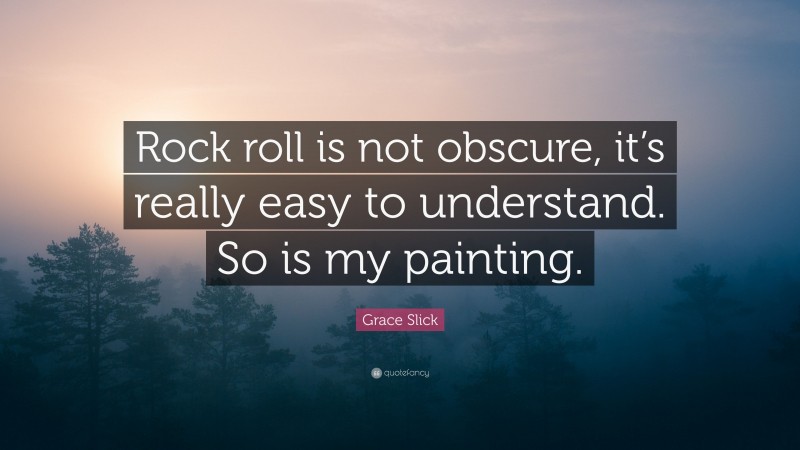Grace Slick Quote: “Rock roll is not obscure, it’s really easy to understand. So is my painting.”