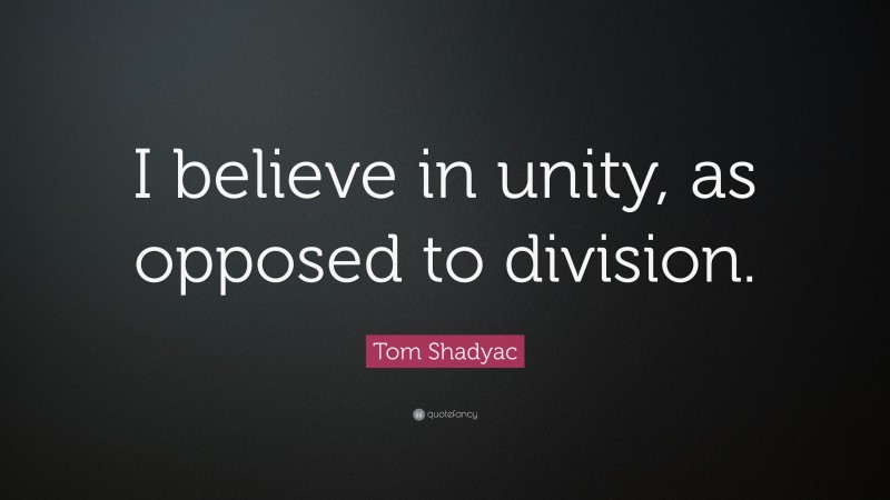 Tom Shadyac Quote: “I believe in unity, as opposed to division.”