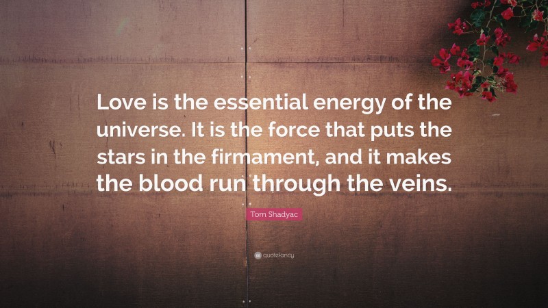 Tom Shadyac Quote: “Love is the essential energy of the universe. It is the force that puts the stars in the firmament, and it makes the blood run through the veins.”