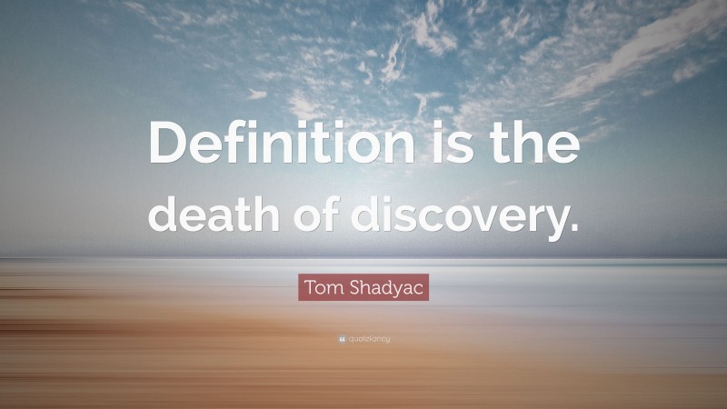 Tom Shadyac Quote: “Definition is the death of discovery.”