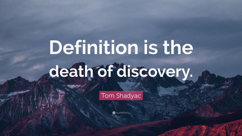 Tom Shadyac Quote: “Definition is the death of discovery.”