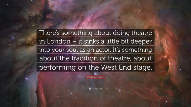 Christian Slater Quote: “There’s something about doing theatre in London – it sinks a little bit deeper into your soul as an actor. It’s something about the tradition of theatre, about performing on the West End stage.”